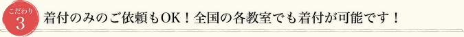 こだわり3 着付のみのご依頼もOK！全国の各教室でも着付が可能です！