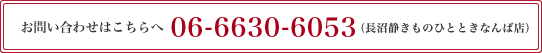 お問い合わせはこちら06-6630-6053（長沼静きものひとときなんば店）