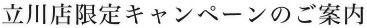 立川店限定キャンペーン情報