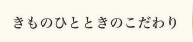 きものひとときのこだわり